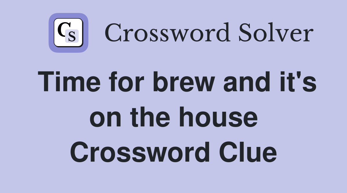 Time for brew and it's on the house Crossword Clue