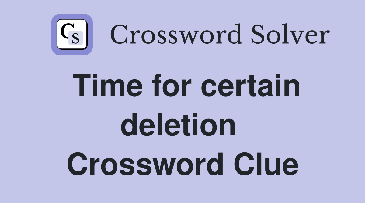 Time for certain deletion  Crossword Clue