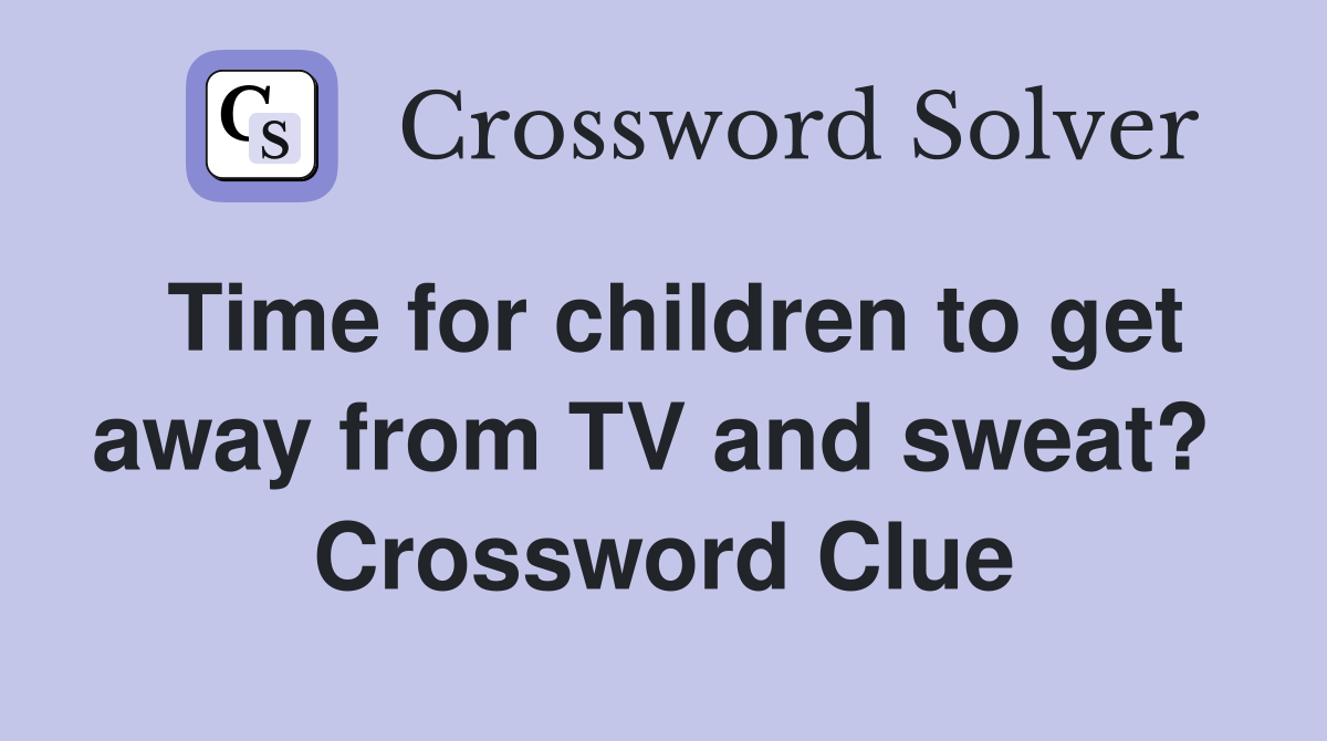 Time for children to get away from TV and sweat?  Crossword Clue