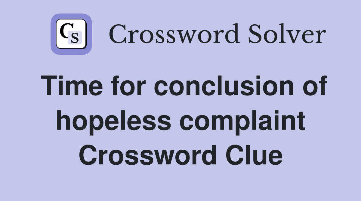 Time for conclusion of hopeless complaint Crossword Clue
