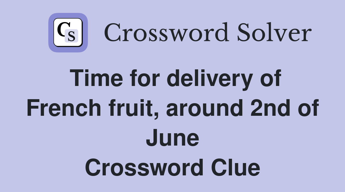 Time for delivery of French fruit, around 2nd of June Crossword Clue