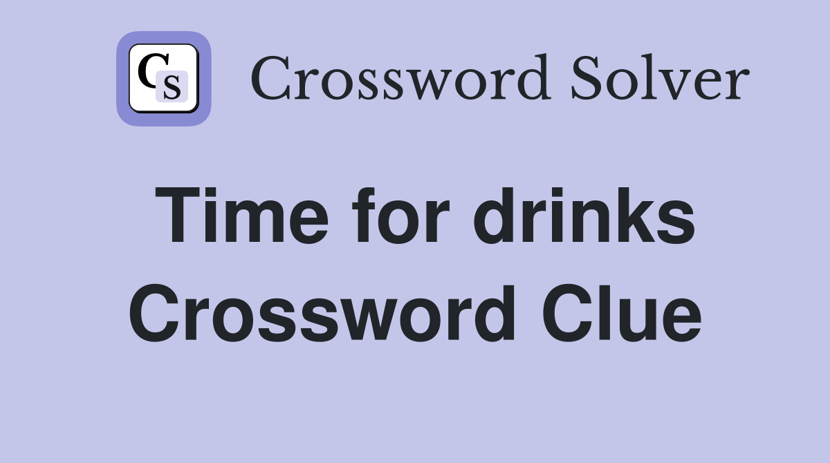 Time for drinks Crossword Clue
