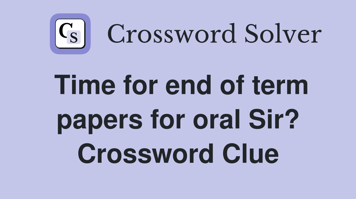 Time for end of term papers for oral Sir? Crossword Clue