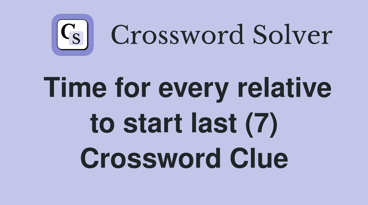 Time for every relative to start last (7) Crossword Clue
