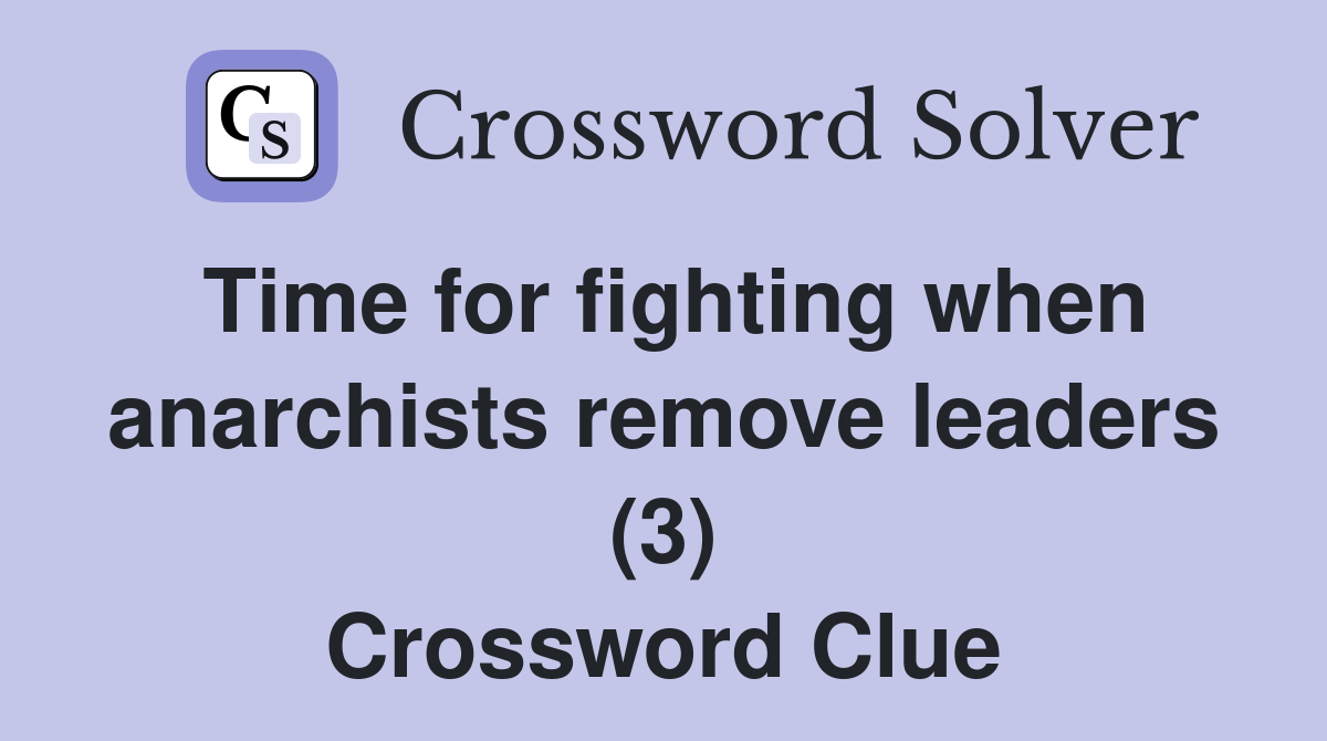 Time for fighting when anarchists remove leaders (3) Crossword Clue