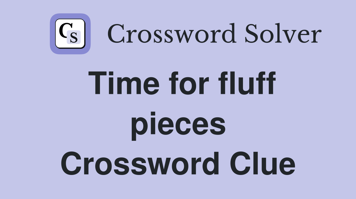 Time for fluff pieces Crossword Clue