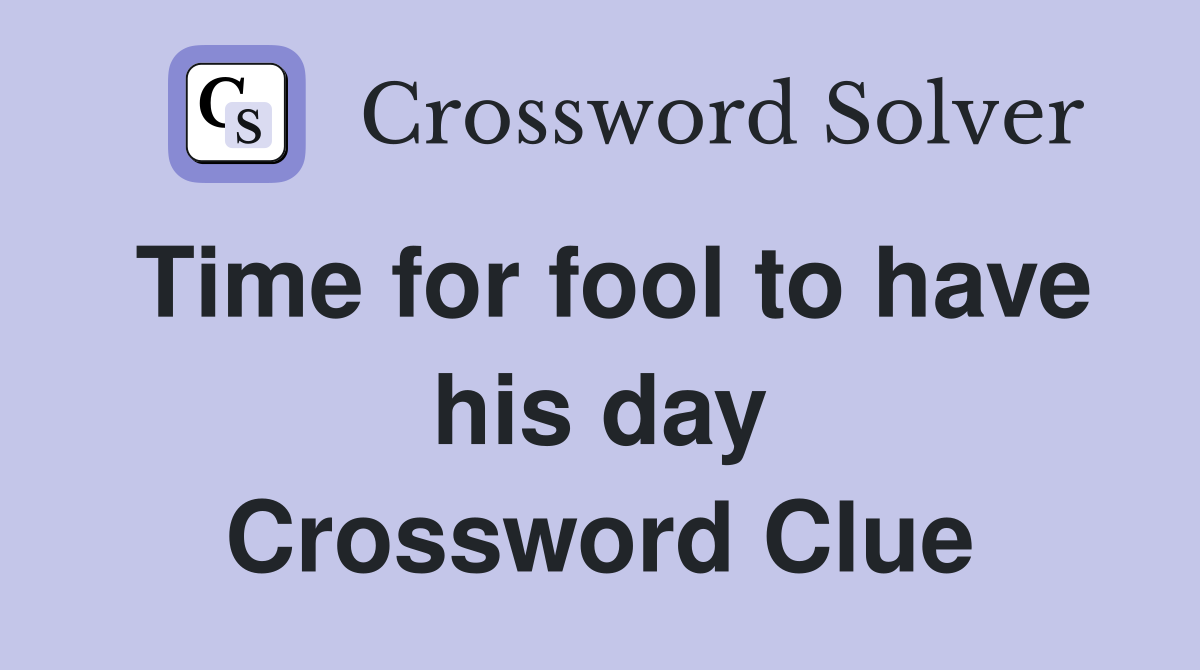 Time for fool to have his day Crossword Clue