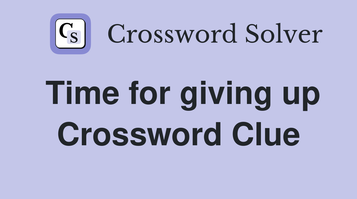 Time for giving up Crossword Clue