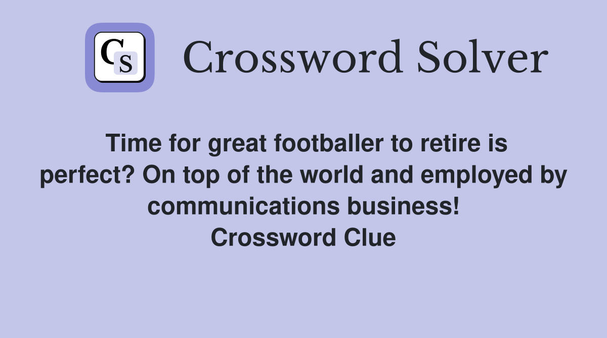 Time for great footballer to retire is perfect? On top of the world and employed by communications business! Crossword Clue