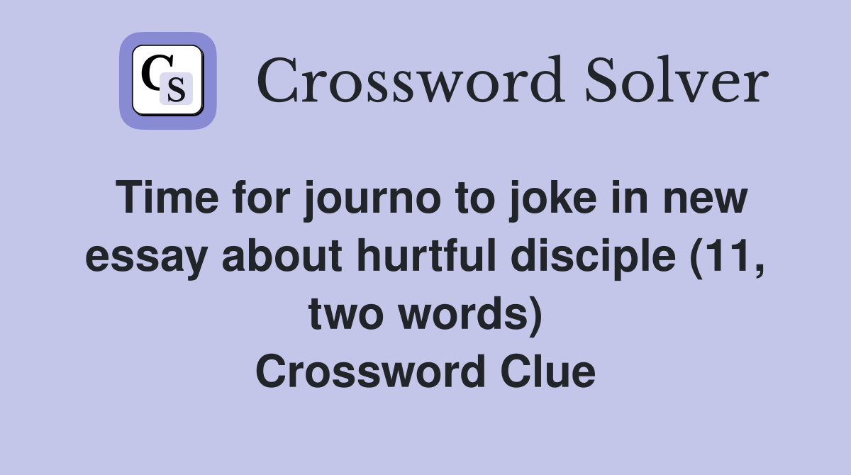 Time for journo to joke in new essay about hurtful disciple (11, two words) Crossword Clue