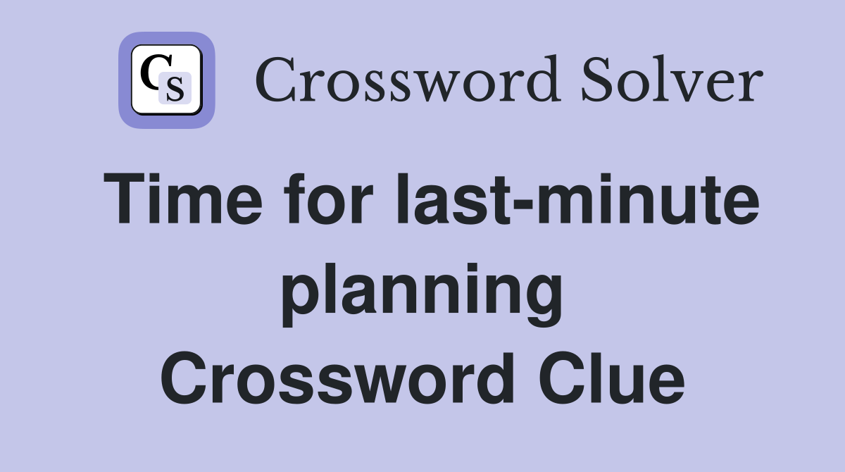Time for last-minute planning Crossword Clue