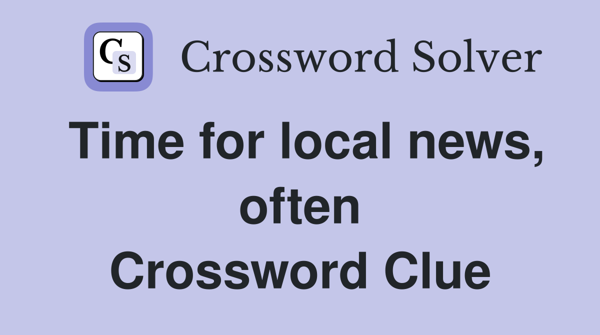 Time for local news, often Crossword Clue