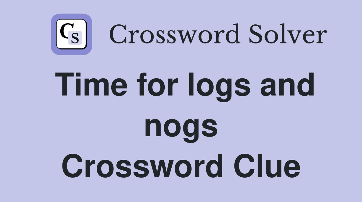 Time for logs and nogs Crossword Clue