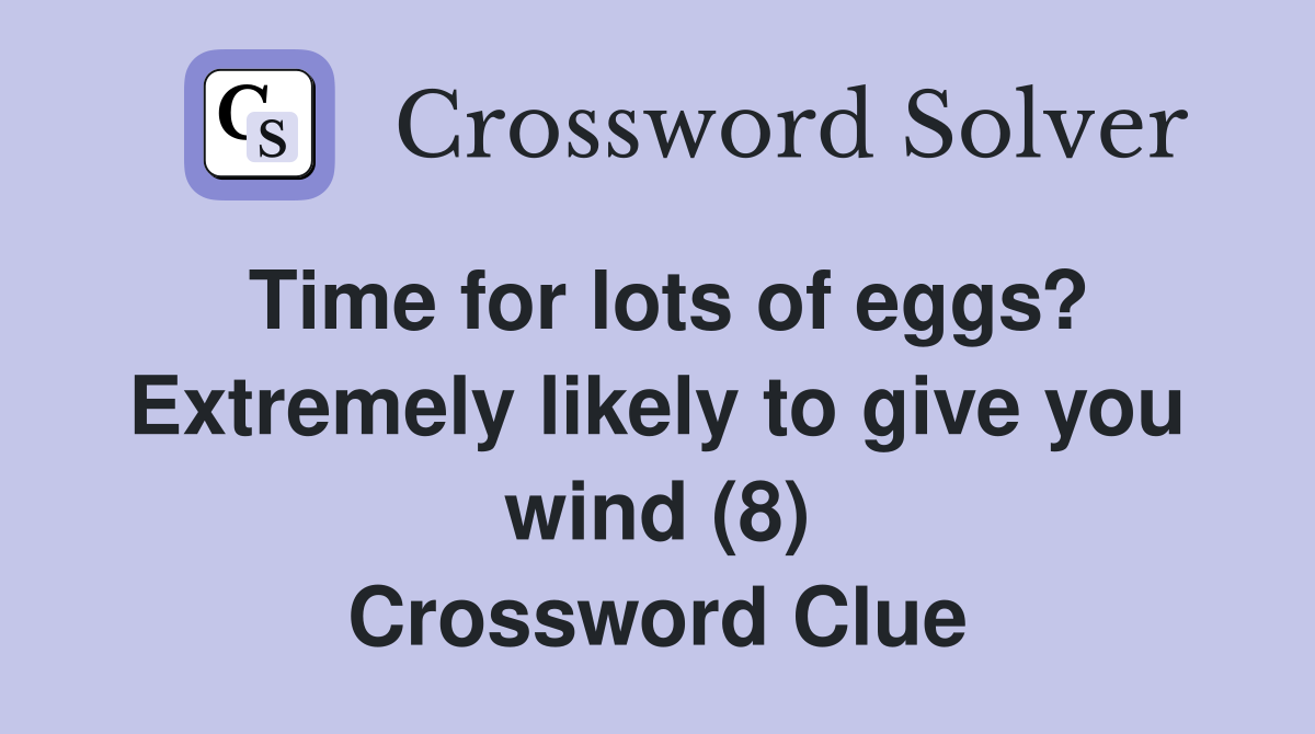 Time for lots of eggs? Extremely likely to give you wind (8) Crossword Clue
