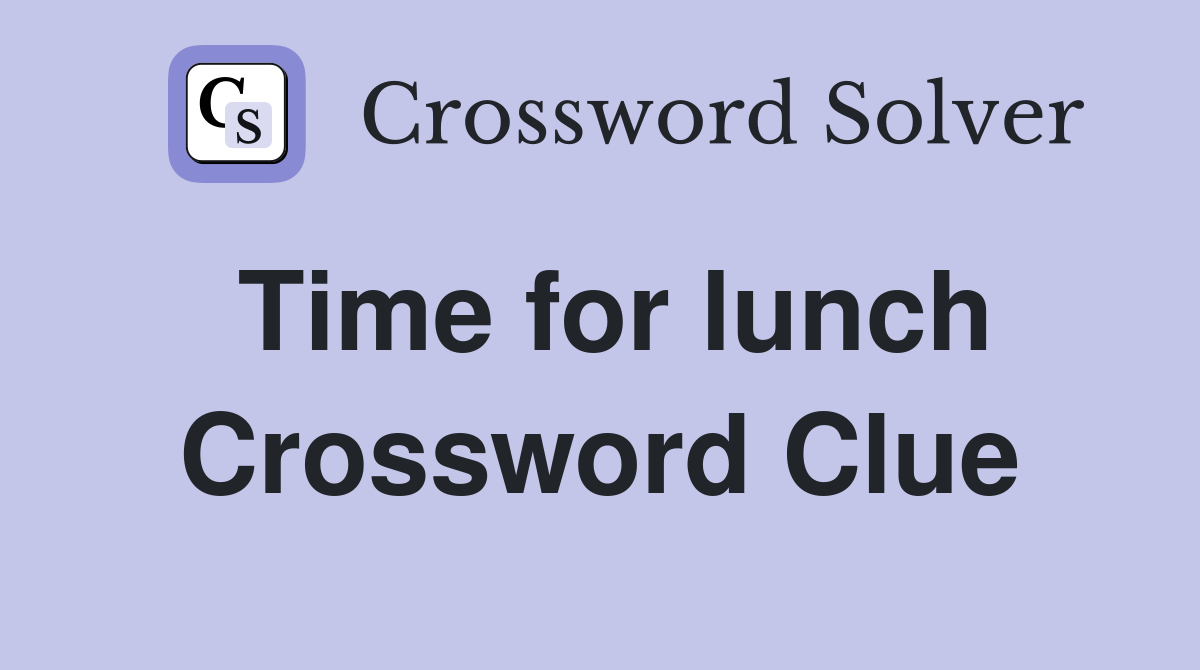 Time for lunch Crossword Clue