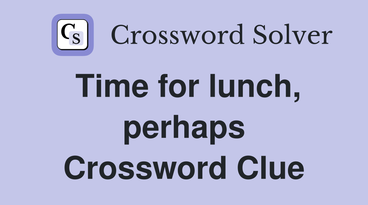 Time for lunch, perhaps Crossword Clue
