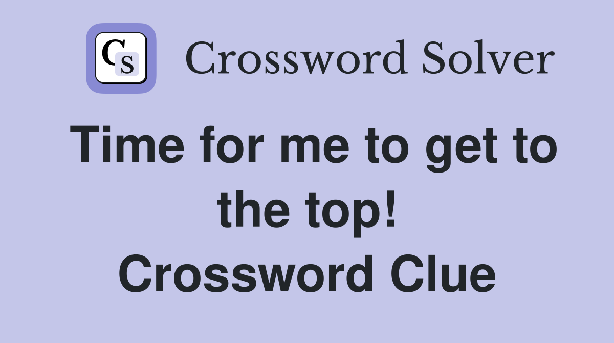 Time for me to get to the top! Crossword Clue