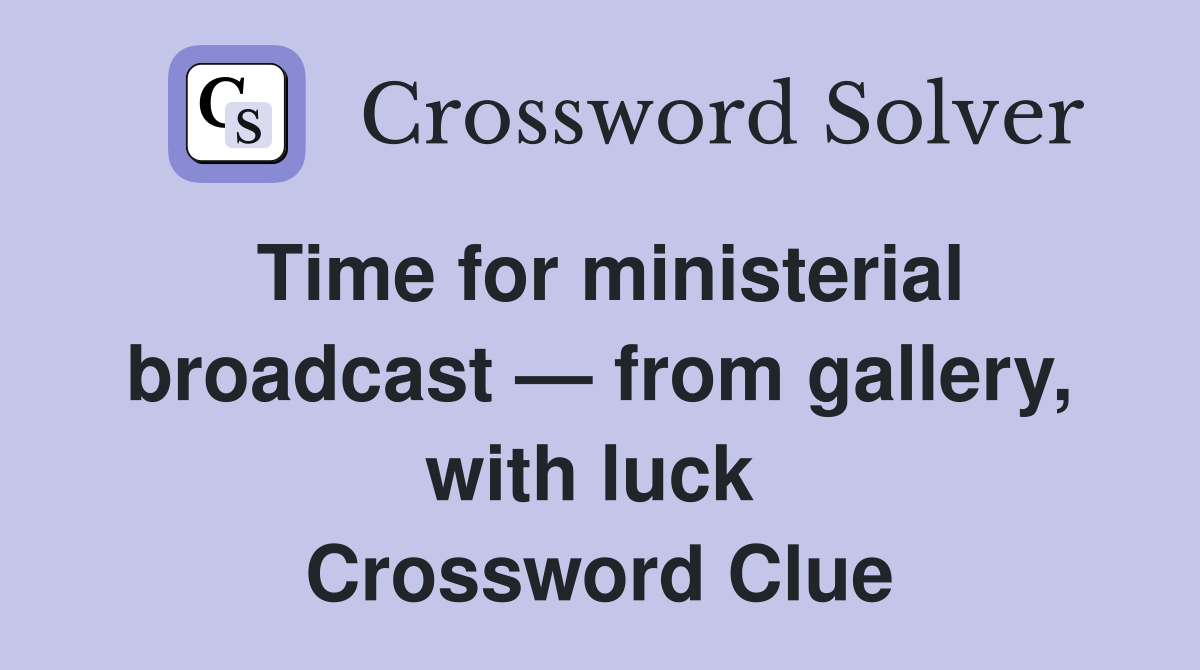 Time for ministerial broadcast — from gallery, with luck  Crossword Clue