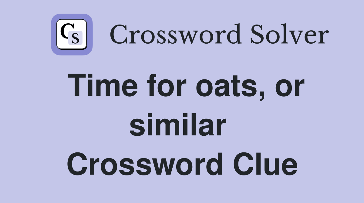 Time for oats, or similar  Crossword Clue