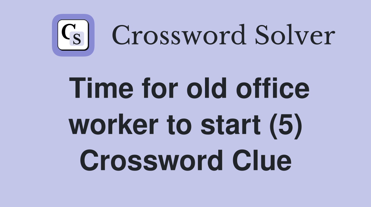 Time for old office worker to start (5) Crossword Clue