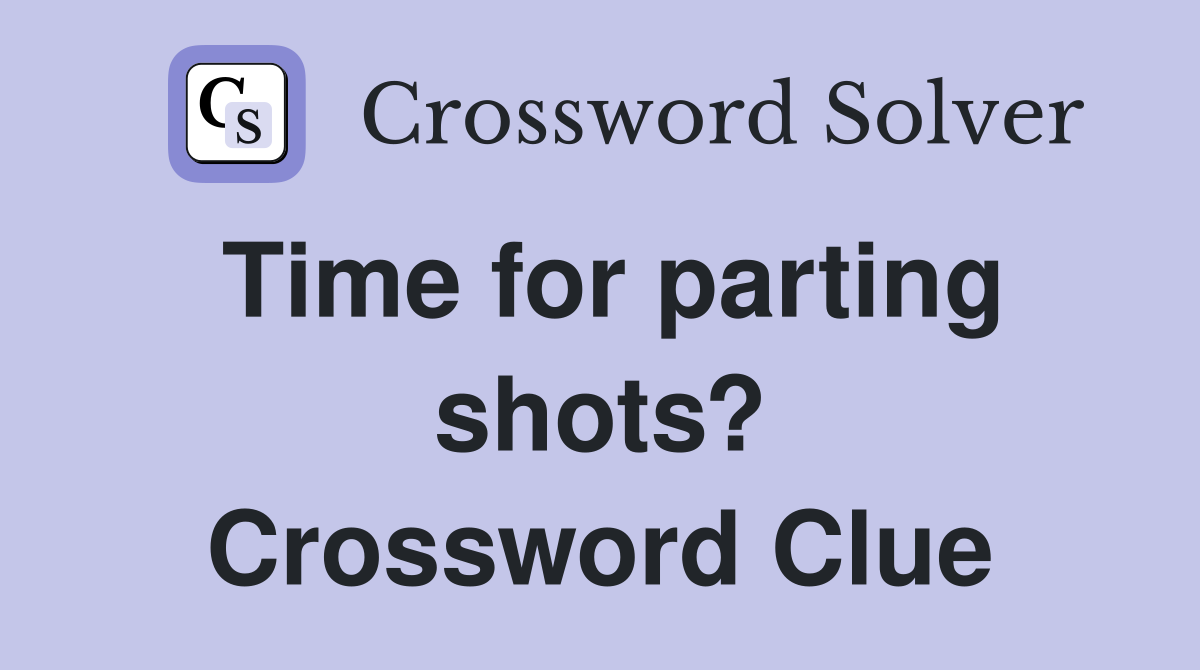 Time for parting shots? Crossword Clue