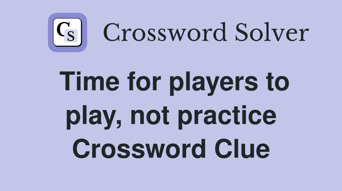 Time for players to play, not practice Crossword Clue