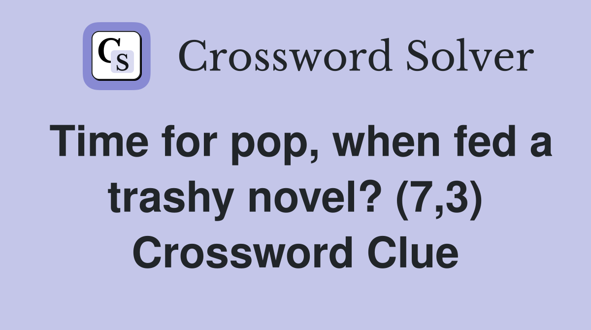 Time for pop, when fed a trashy novel? (7,3) Crossword Clue