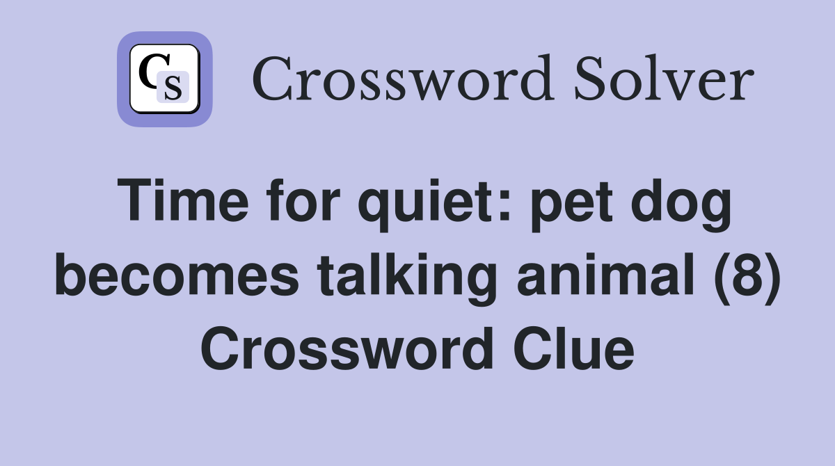 Time for quiet: pet dog becomes talking animal (8) Crossword Clue