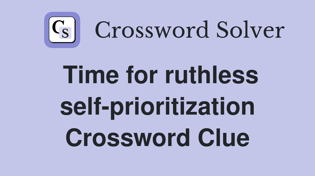 Time for ruthless self-prioritization Crossword Clue