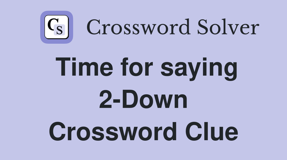 Time for saying 2-Down Crossword Clue