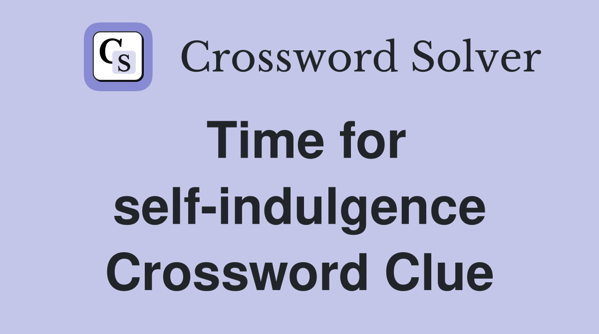 Time for self-indulgence Crossword Clue