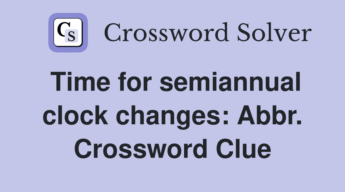 Time for semiannual clock changes: Abbr. Crossword Clue