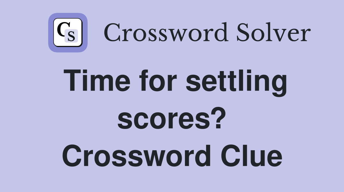 Time for settling scores? Crossword Clue