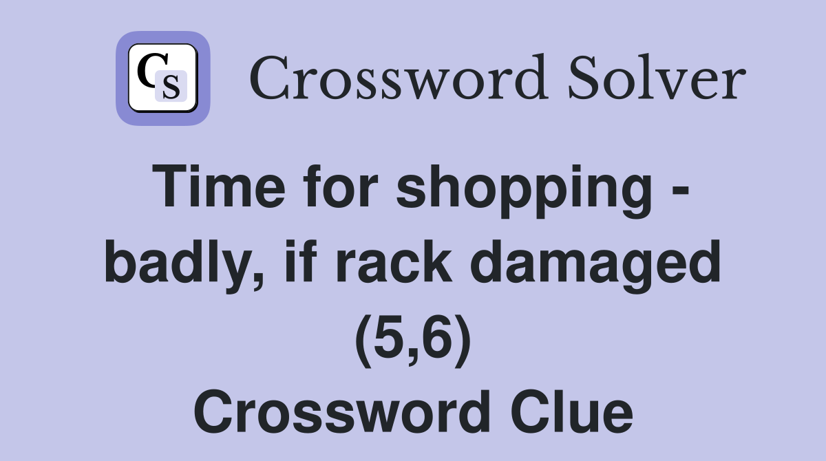 Time for shopping - badly, if rack damaged (5,6) Crossword Clue