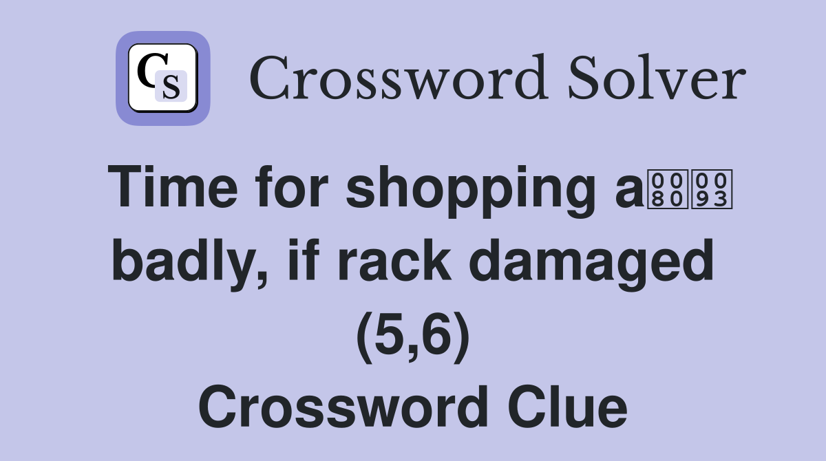 Time for shopping a badly, if rack damaged (5,6) Crossword Clue