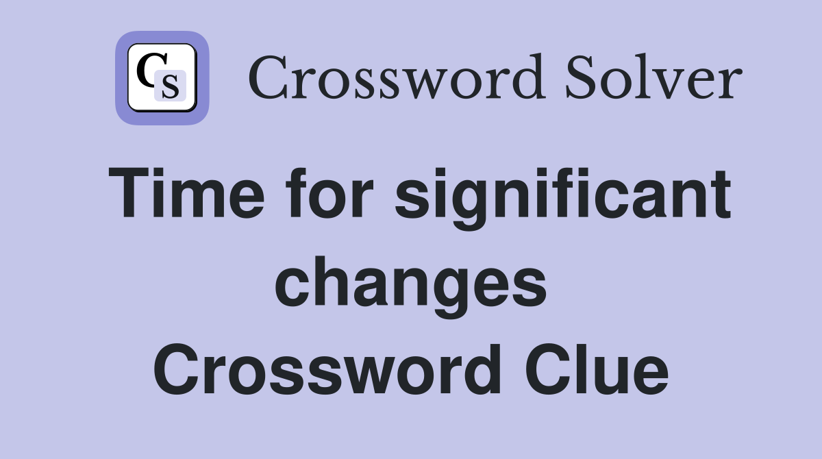 Time for significant changes Crossword Clue