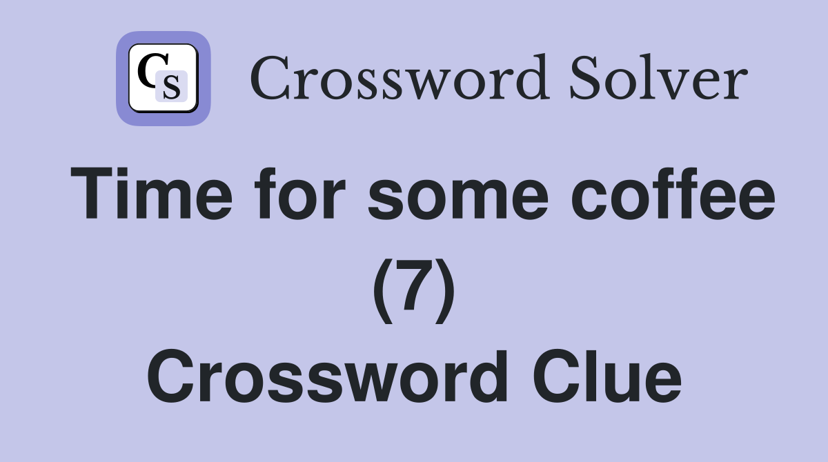 Time for some coffee (7) Crossword Clue