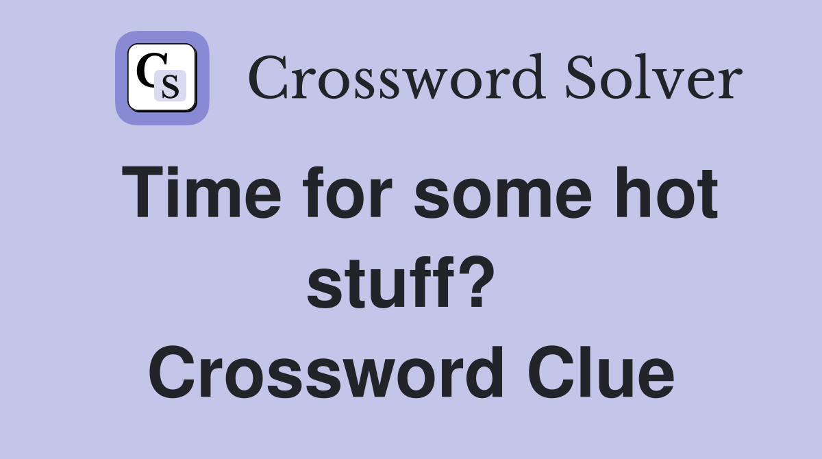 Time for some hot stuff?  Crossword Clue