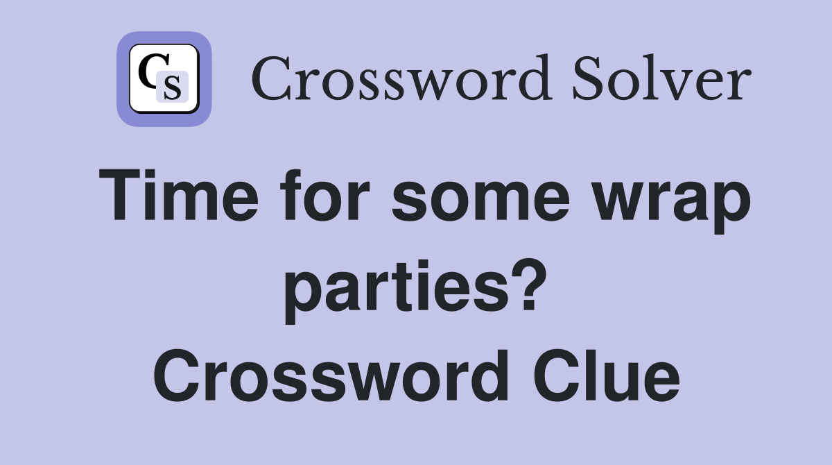Time for some wrap parties? Crossword Clue
