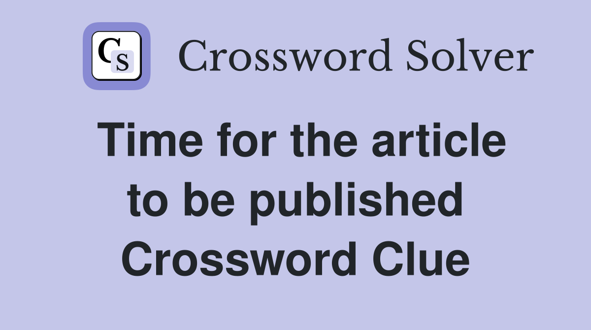 Time for the article to be published Crossword Clue