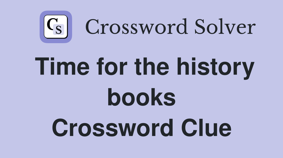 Time for the history books Crossword Clue