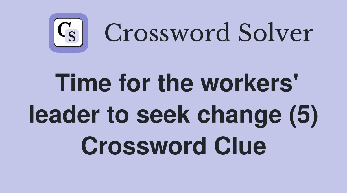 Time for the workers' leader to seek change (5) Crossword Clue