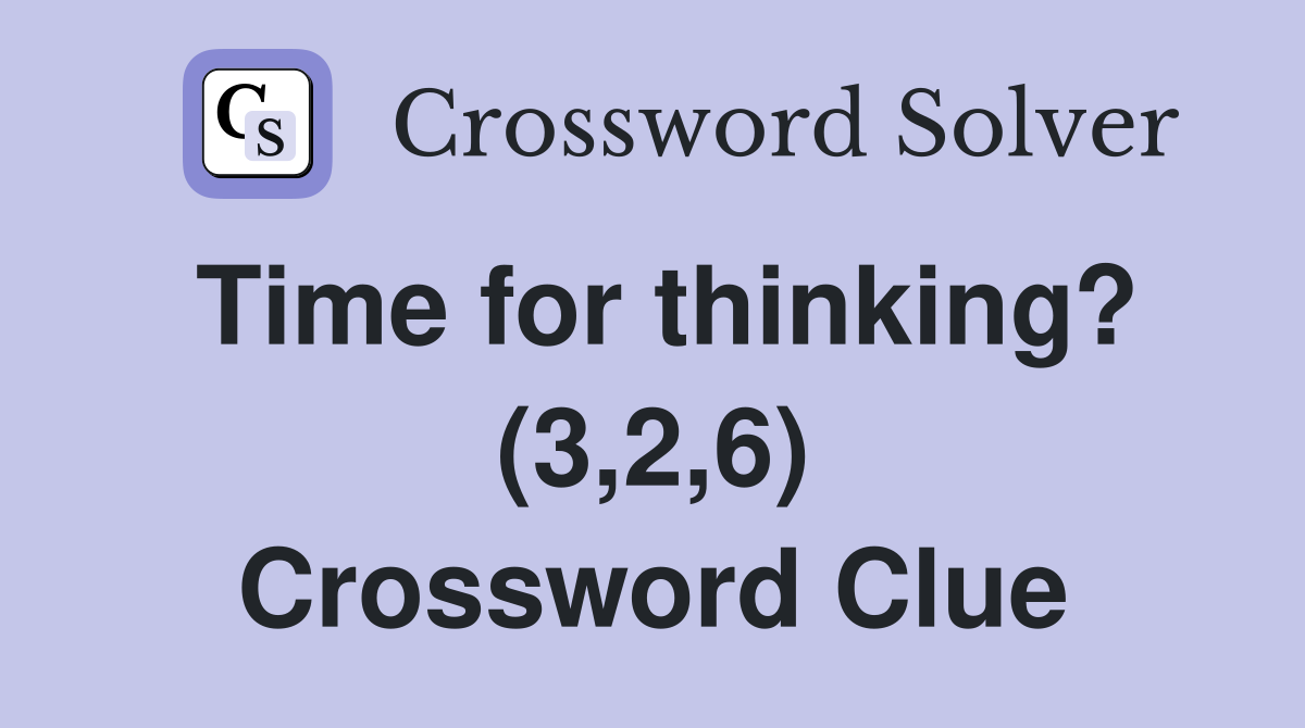 Time for thinking? (3,2,6) Crossword Clue