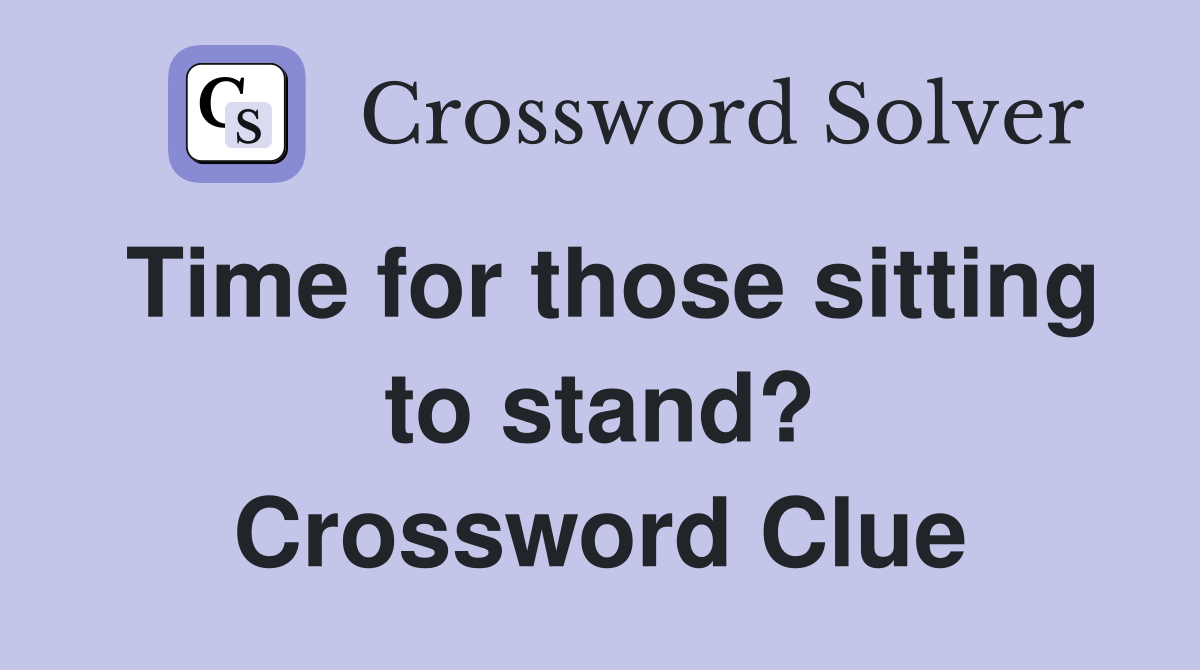 Time for those sitting to stand? Crossword Clue