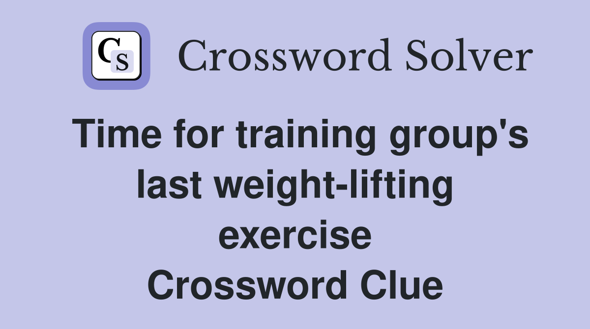 Time for training group's last weight-lifting exercise Crossword Clue