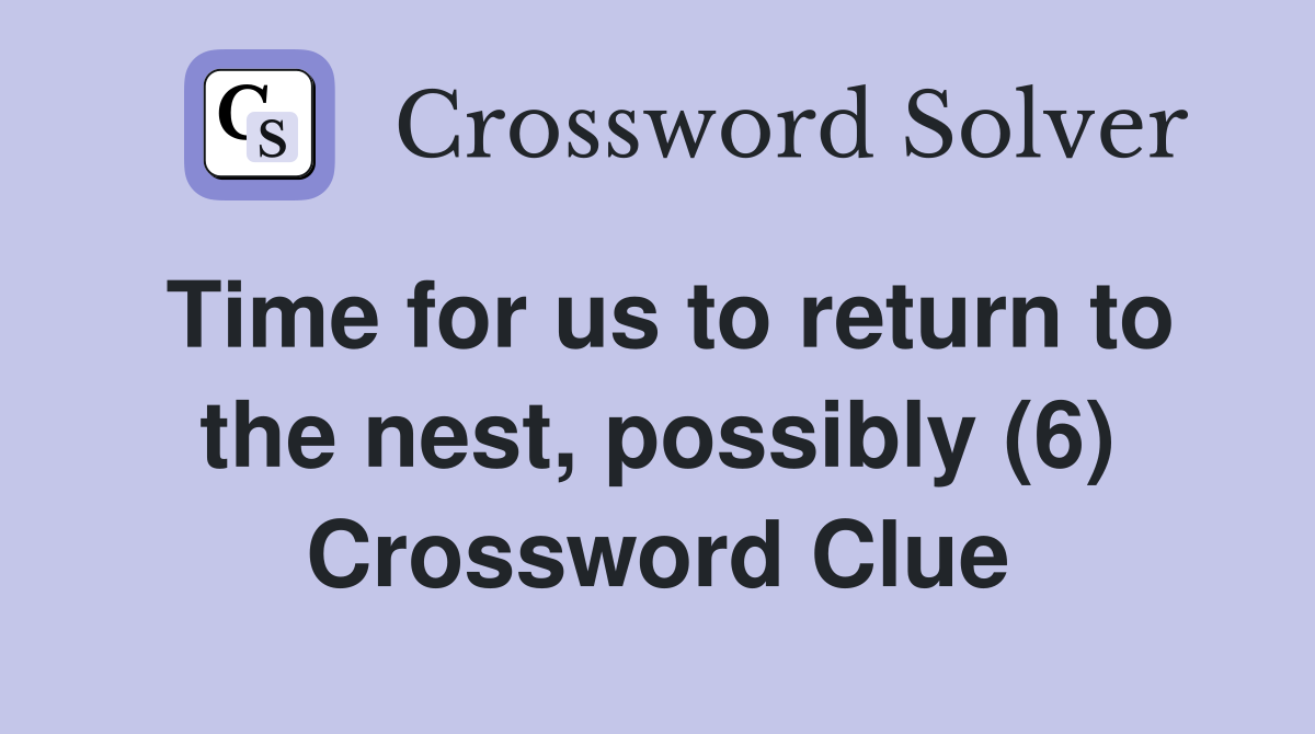 Time for us to return to the nest, possibly (6) Crossword Clue