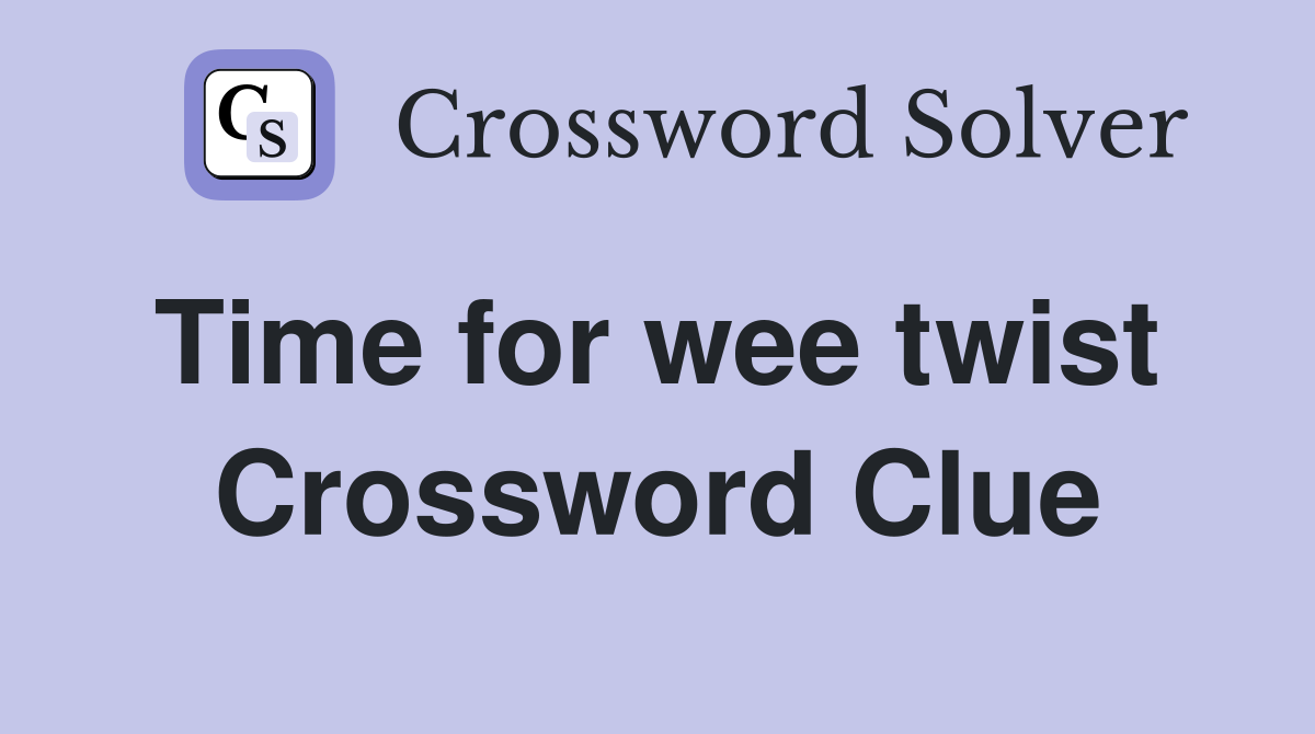 Time for wee twist  Crossword Clue