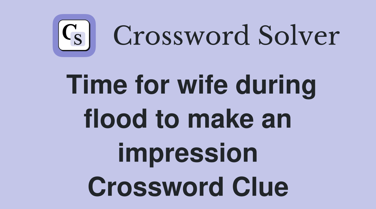 Time for wife during flood to make an impression Crossword Clue