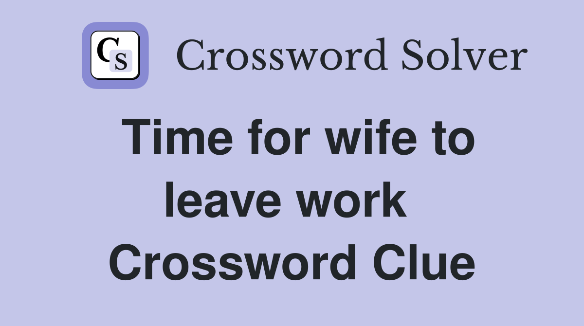 Time for wife to leave work  Crossword Clue