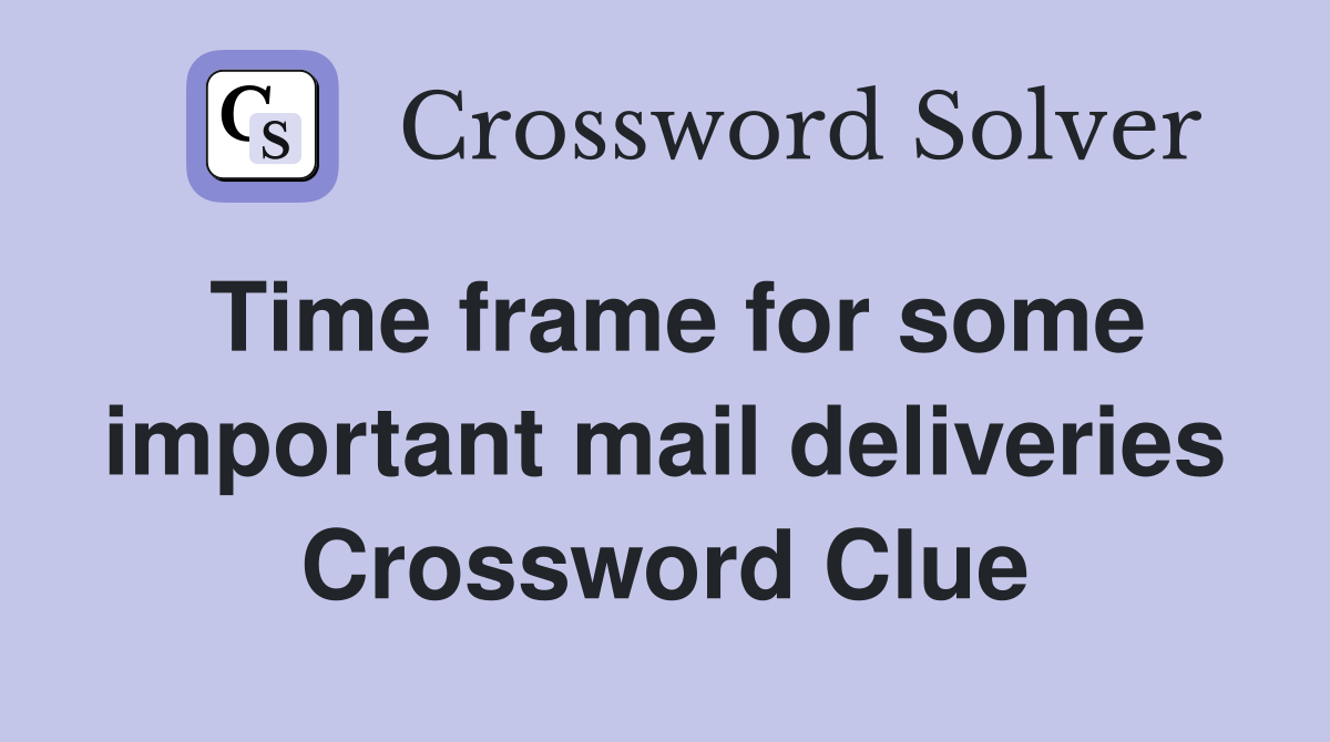 Time frame for some important mail deliveries Crossword Clue